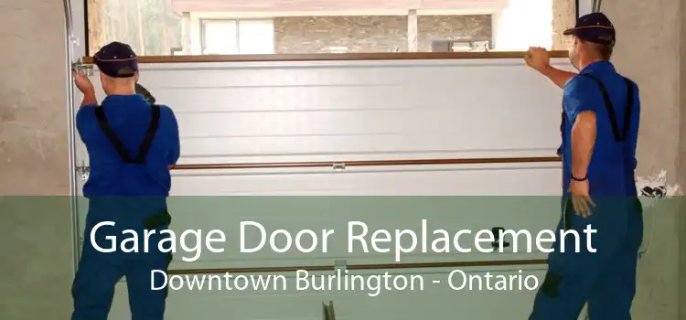 Garage Door Replacement Downtown Burlington - Ontario